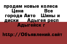 продам новые колеса › Цена ­ 11 000 - Все города Авто » Шины и диски   . Адыгея респ.,Адыгейск г.